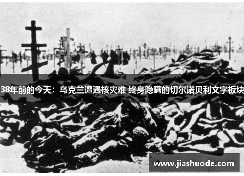 38年前的今天：乌克兰遭遇核灾难 终身隐瞒的切尔诺贝利文字板块