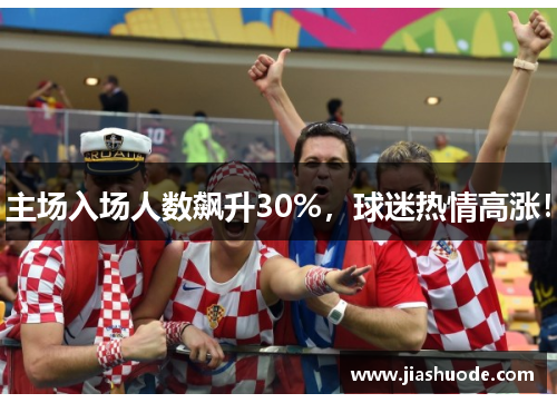 主场入场人数飙升30%，球迷热情高涨！