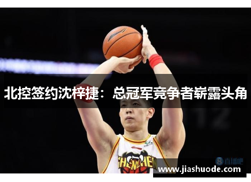 北控签约沈梓捷：总冠军竞争者崭露头角