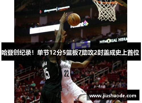 哈登创纪录！单节12分5篮板7助攻2封盖成史上首位 